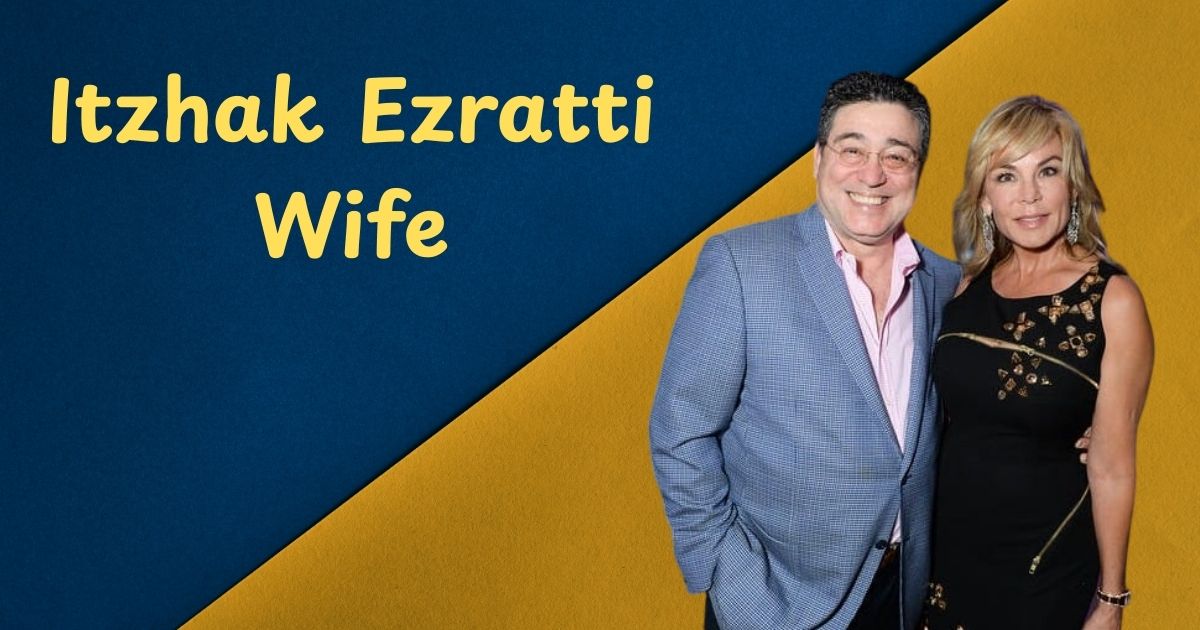 Itzhak Ezratti Wife: The Quiet Strength Behind a Real Estate Empire