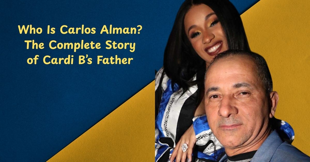 Who Is Carlos Alman? The Complete Story of Cardi B’s Father